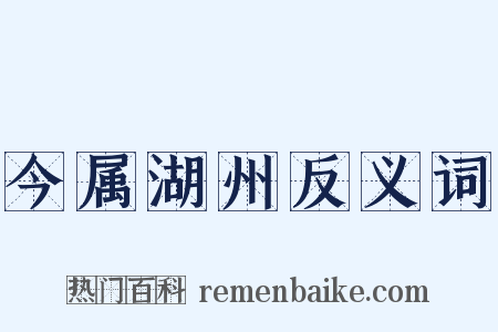 今属湖州反义词是什么意思的图片